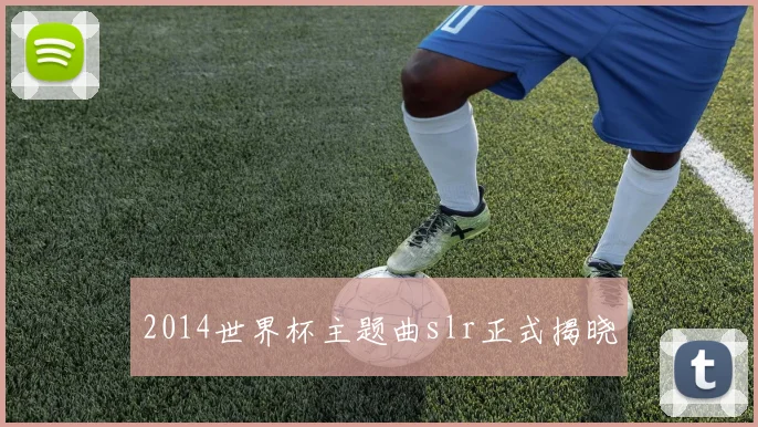 2014世界杯主题曲slr正式揭晓