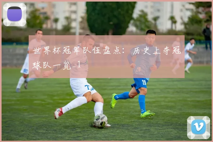 世界杯冠军队伍盘点:历史上夺冠球队一览_1