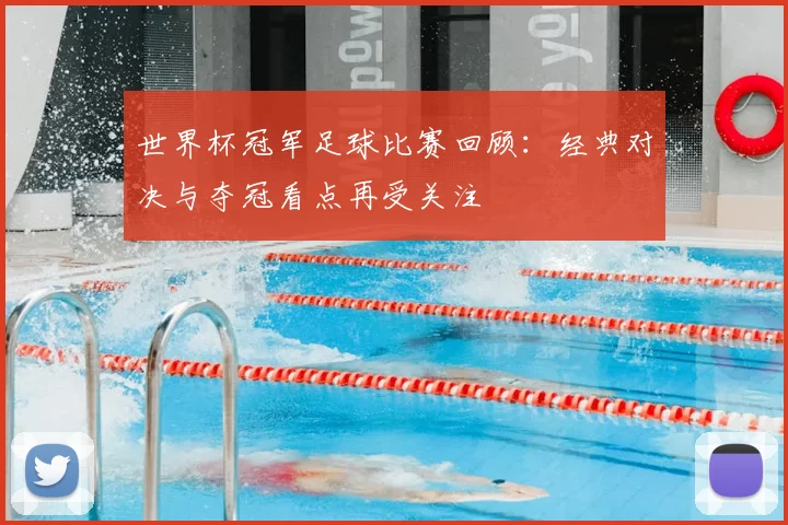 世界杯冠军足球比赛回顾:经典对决与夺冠看点再受关注