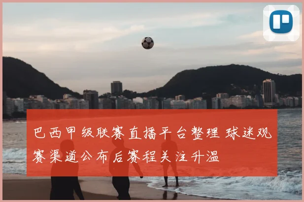 巴西甲级联赛直播平台整理 球迷观赛渠道公布后赛程关注升温