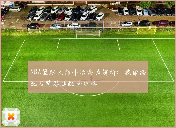 NBA篮球大师乔治实力解析：技能搭配与阵容适配全攻略