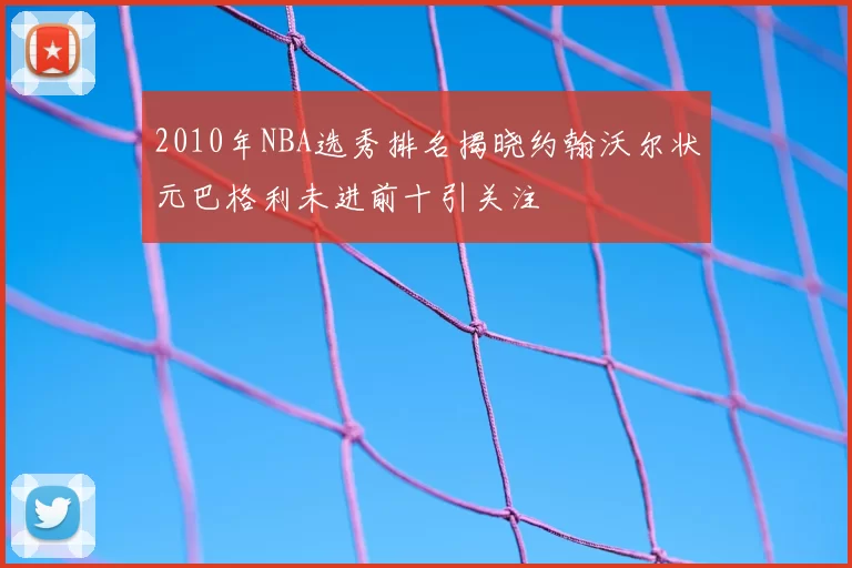 2010年NBA选秀排名揭晓约翰沃尔状元巴格利未进前十引关注