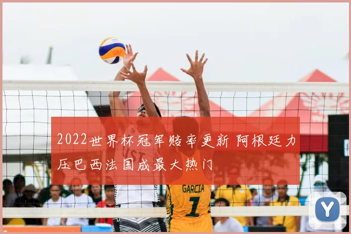 2022世界杯冠军赔率更新 阿根廷力压巴西法国成最大热门