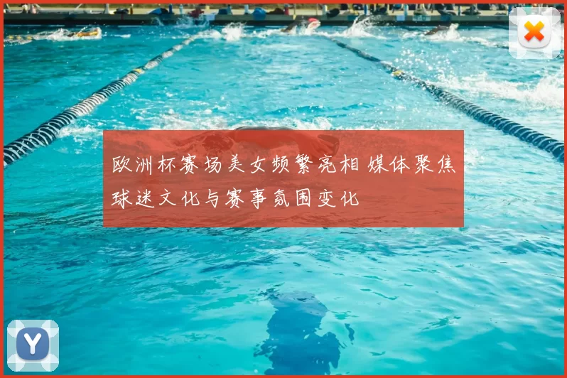 欧洲杯赛场美女频繁亮相 媒体聚焦球迷文化与赛事氛围变化