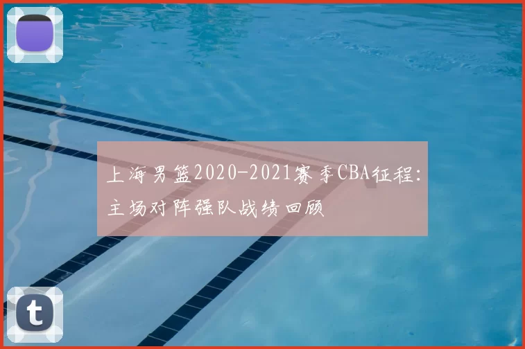 上海男篮2020-2021赛季CBA征程：主场对阵强队战绩回顾