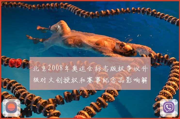 北京2008年奥运会标志版权争议升级对文创授权和赛事纪念品影响解读