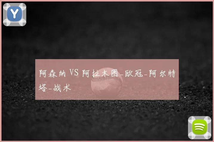 阿森纳 VS 阿拉木图_欧冠_阿尔特塔_战术