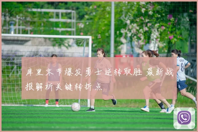 库里末节爆发勇士逆转取胜 最新战报解析关键转折点
