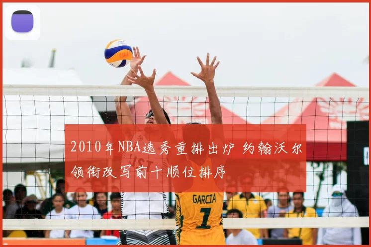 2010年NBA选秀重排出炉 约翰沃尔领衔改写前十顺位排序