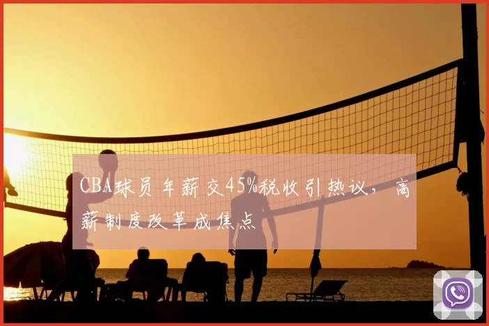 CBA球员年薪交45%税收引热议，高薪制度改革成焦点