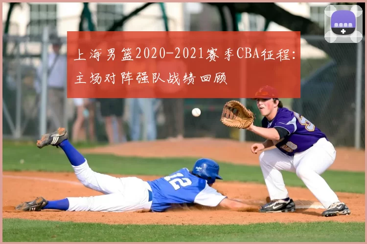 上海男篮2020-2021赛季CBA征程：主场对阵强队战绩回顾