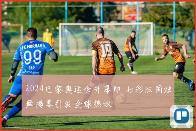 2024巴黎奥运会开幕即 七彩法国炫舞揭幕引发全球热议