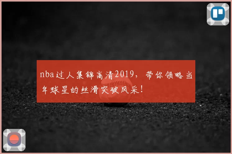 nba过人集锦高清2019，带你领略当年球星的丝滑突破风采！