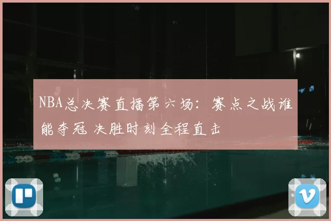 NBA总决赛直播第六场：赛点之战谁能夺冠 决胜时刻全程直击