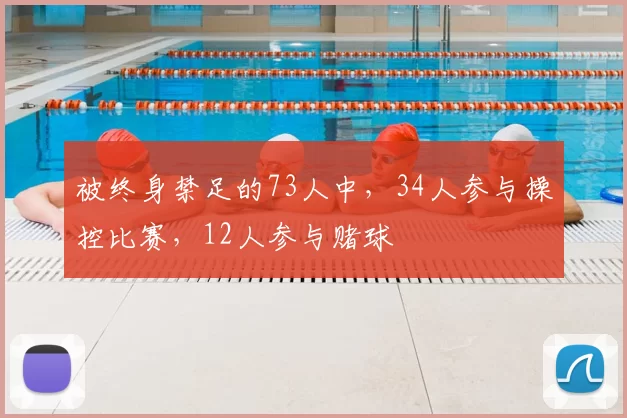 被终身禁足的73人中，34人参与操控比赛，12人参与赌球