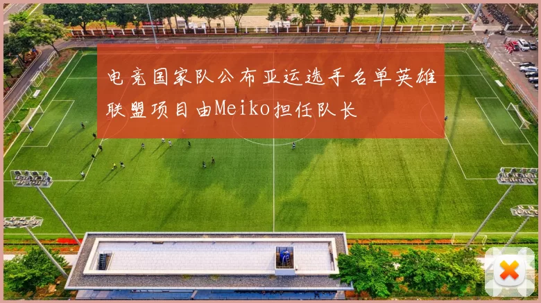 电竞国家队公布亚运选手名单英雄联盟项目由Meiko担任队长