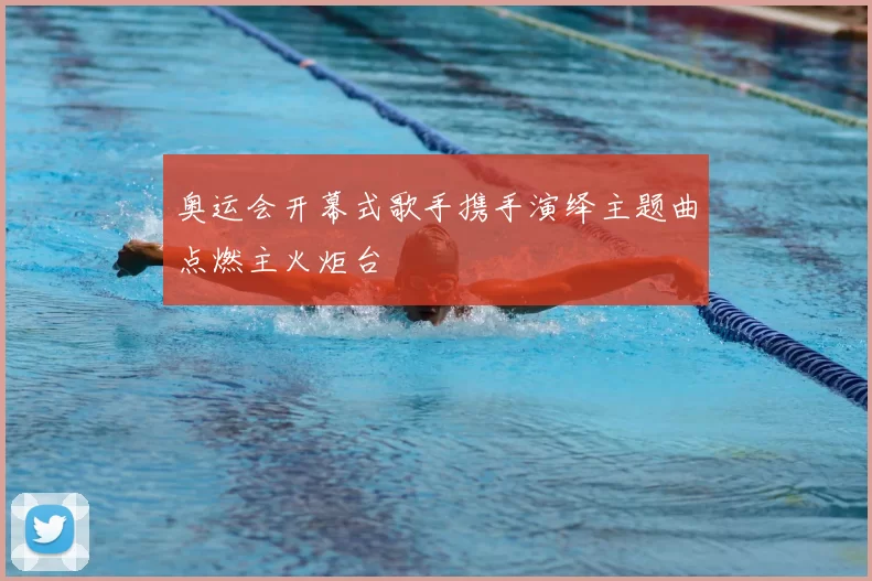 奥运会开幕式歌手携手演绎主题曲点燃主火炬台