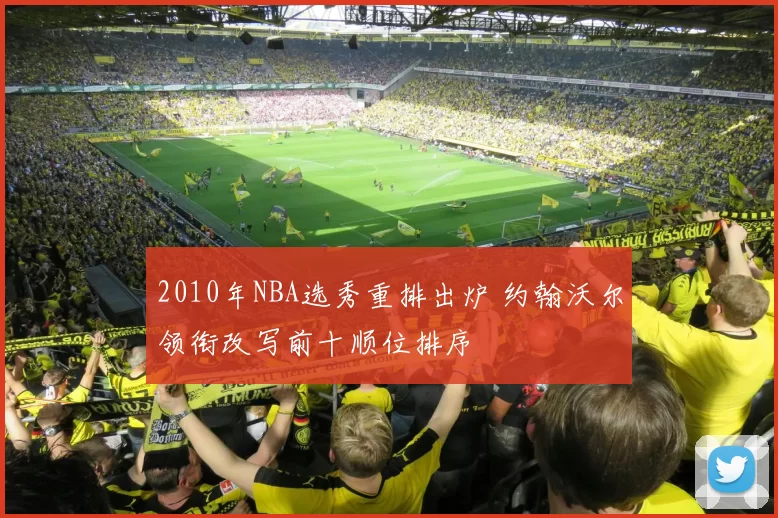 2010年NBA选秀重排出炉 约翰沃尔领衔改写前十顺位排序