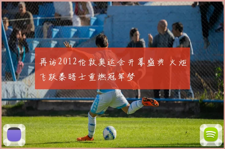 再访2012伦敦奥运会开幕盛典 火炬飞跃泰晤士重燃冠军梦