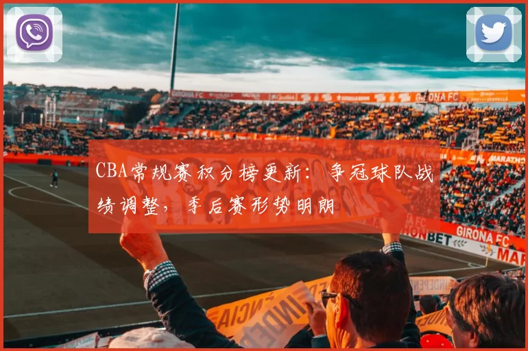 CBA常规赛积分榜更新：争冠球队战绩调整，季后赛形势明朗