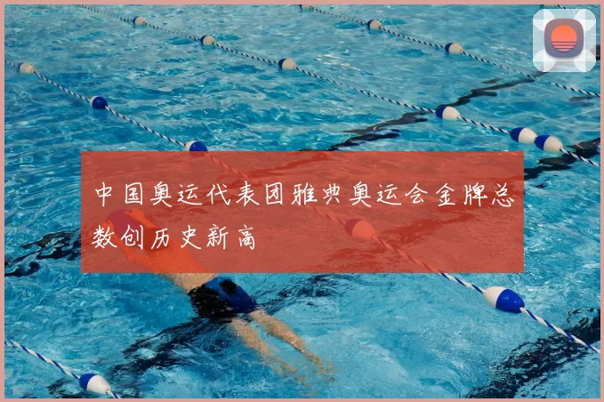 中国奥运代表团雅典奥运会金牌总数创历史新高