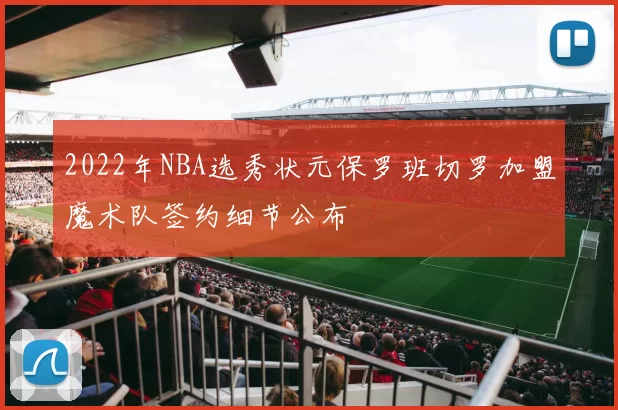 2022年NBA选秀状元保罗班切罗加盟魔术队签约细节公布