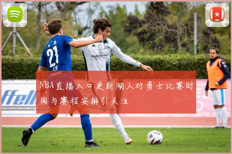 NBA直播入口更新湖人对勇士比赛时间与赛程安排引关注