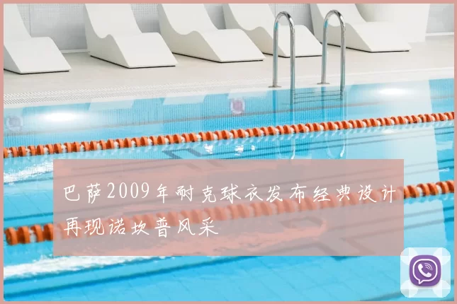 巴萨2009年耐克球衣发布经典设计再现诺坎普风采
