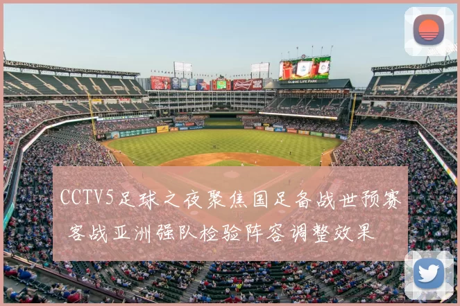 CCTV5足球之夜聚焦国足备战世预赛 客战亚洲强队检验阵容调整效果