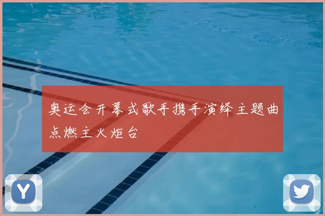 奥运会开幕式歌手携手演绎主题曲点燃主火炬台