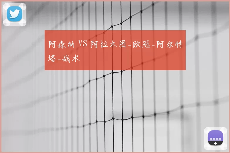 阿森纳 VS 阿拉木图_欧冠_阿尔特塔_战术