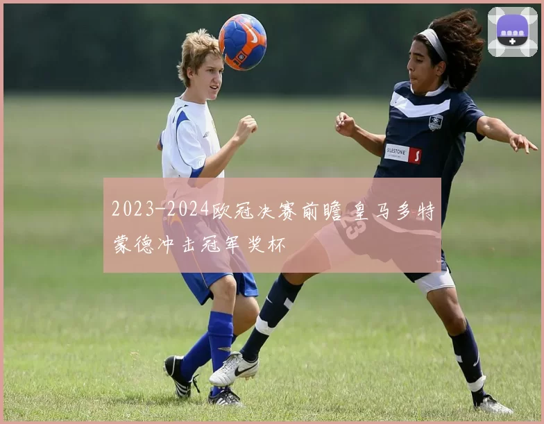 2023-2024欧冠决赛前瞻 皇马多特蒙德冲击冠军奖杯