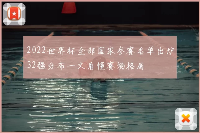 2022世界杯全部国家参赛名单出炉32强分布一文看懂赛场格局