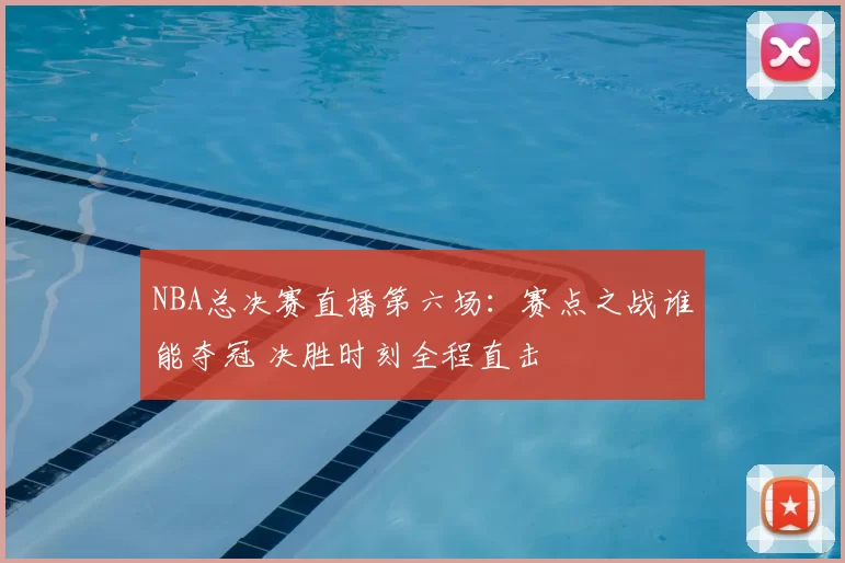 NBA总决赛直播第六场：赛点之战谁能夺冠 决胜时刻全程直击
